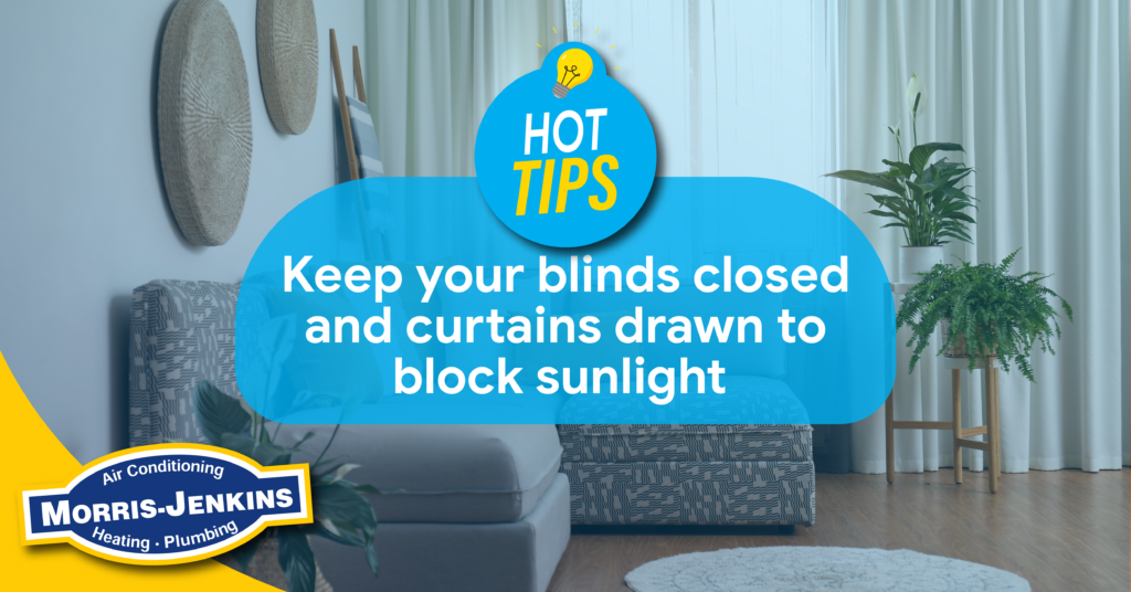 Hot Tops: Keep your blinds closed and curtains drawn to block sunlight.