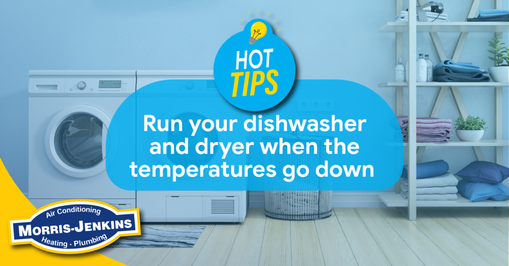 Hot Tips
Run your dishwasher and dryer when the temperatures go down.